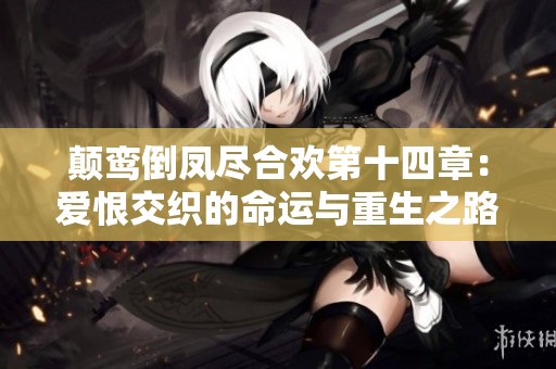 颠鸾倒凤尽合欢第十四章：爱恨交织的命运与重生之路