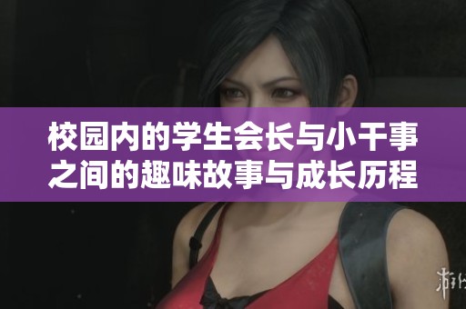 校园内的学生会长与小干事之间的趣味故事与成长历程