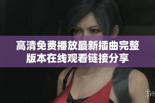 高清免费播放最新插曲完整版本在线观看链接分享