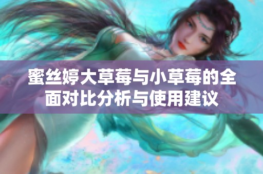 蜜丝婷大草莓与小草莓的全面对比分析与使用建议