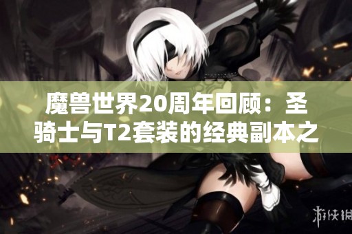 魔兽世界20周年回顾：圣骑士与T2套装的经典副本之旅