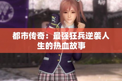都市传奇：最强狂兵逆袭人生的热血故事