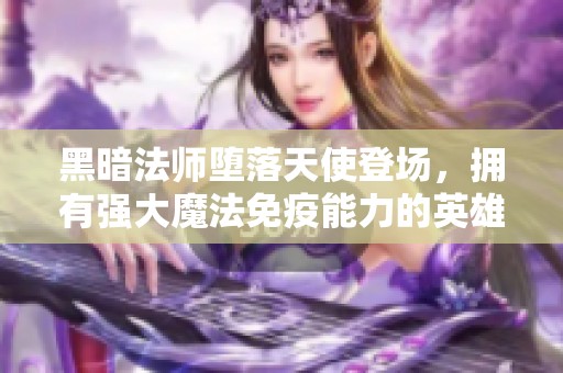 黑暗法师堕落天使登场，拥有强大魔法免疫能力的英雄选手！