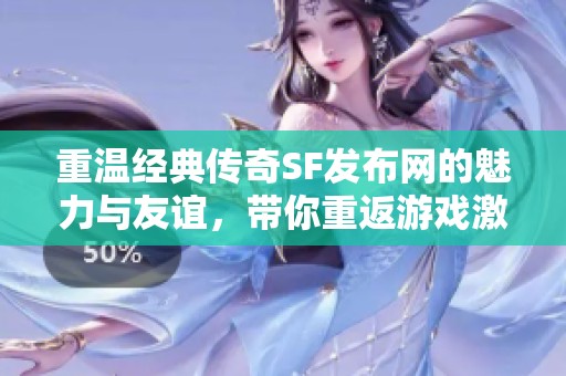 重温经典传奇SF发布网的魅力与友谊，带你重返游戏激情岁月