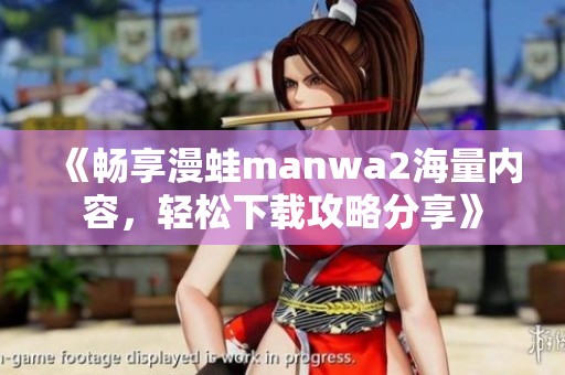 《畅享漫蛙manwa2海量内容，轻松下载攻略分享》