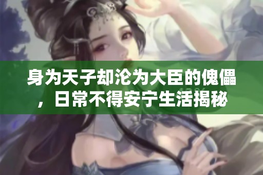 身为天子却沦为大臣的傀儡，日常不得安宁生活揭秘