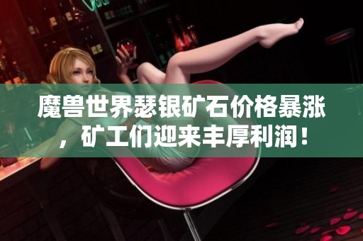 魔兽世界瑟银矿石价格暴涨，矿工们迎来丰厚利润！