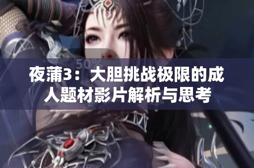 夜蒲3：大胆挑战极限的成人题材影片解析与思考