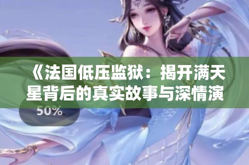 《法国低压监狱：揭开满天星背后的真实故事与深情演绎》