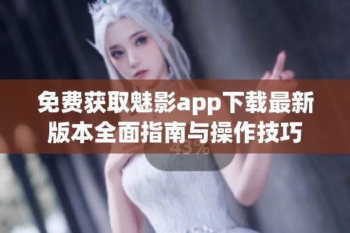 免费获取魅影app下载最新版本全面指南与操作技巧