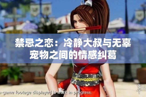 禁忌之恋：冷静大叔与无辜宠物之间的情感纠葛