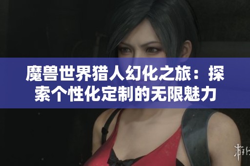 魔兽世界猎人幻化之旅：探索个性化定制的无限魅力