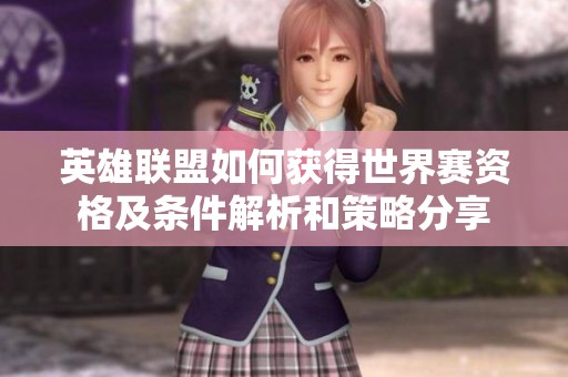 英雄联盟如何获得世界赛资格及条件解析和策略分享