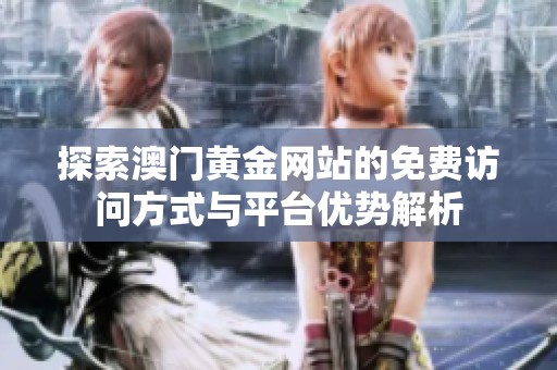 探索澳门黄金网站的免费访问方式与平台优势解析