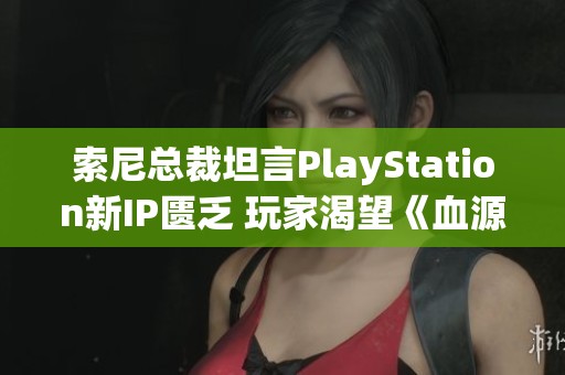索尼总裁坦言PlayStation新IP匮乏 玩家渴望《血源》续作