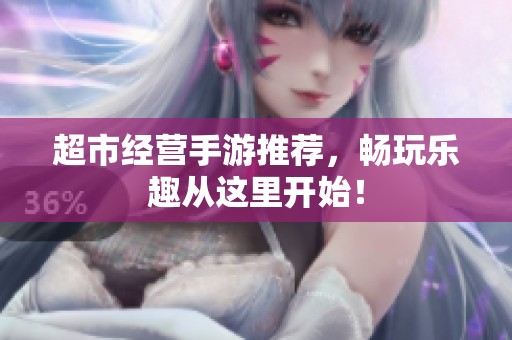 超市经营手游推荐，畅玩乐趣从这里开始！