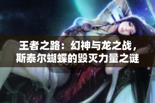 王者之路：幻神与龙之战，斯泰尔蝴蝶的毁灭力量之谜