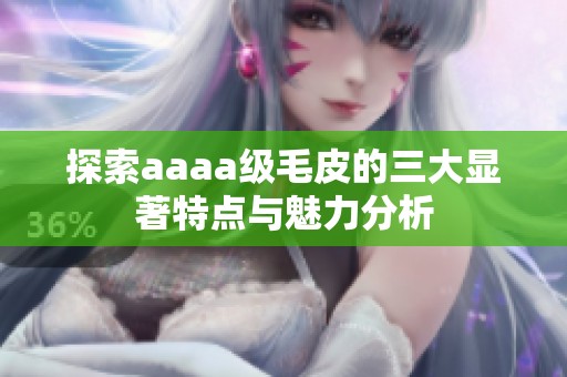 探索aaaa级毛皮的三大显著特点与魅力分析