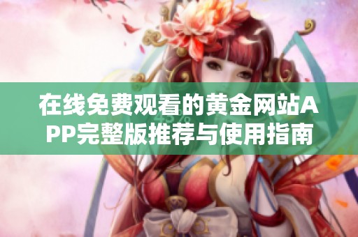 在线免费观看的黄金网站APP完整版推荐与使用指南