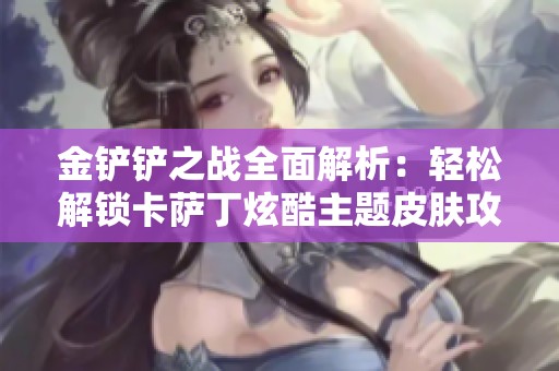金铲铲之战全面解析：轻松解锁卡萨丁炫酷主题皮肤攻略