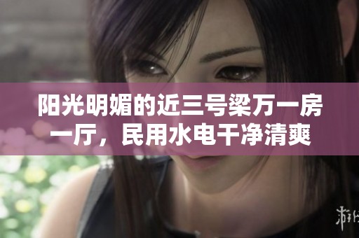 阳光明媚的近三号梁万一房一厅，民用水电干净清爽