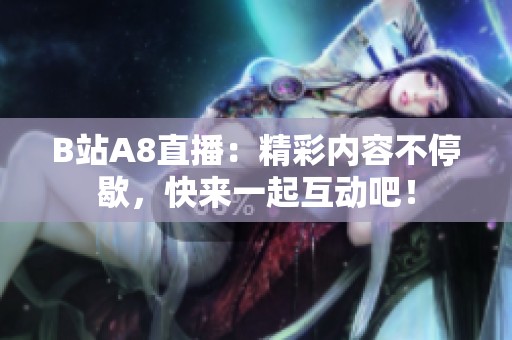 B站A8直播：精彩内容不停歇，快来一起互动吧！