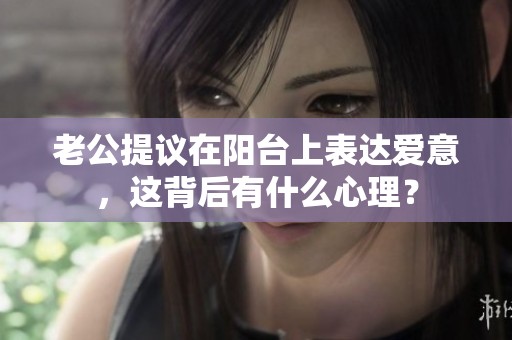 老公提议在阳台上表达爱意，这背后有什么心理？