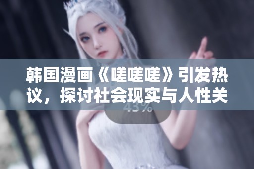 韩国漫画《嗟嗟嗟》引发热议，探讨社会现实与人性关怀