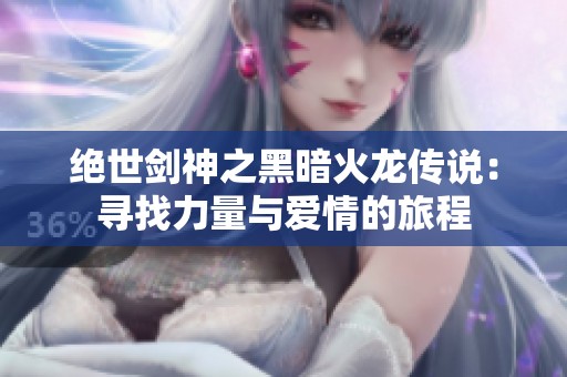 绝世剑神之黑暗火龙传说：寻找力量与爱情的旅程