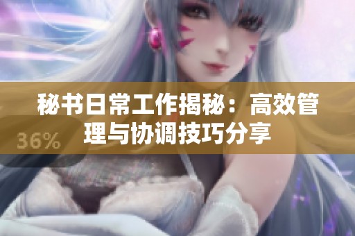 秘书日常工作揭秘：高效管理与协调技巧分享