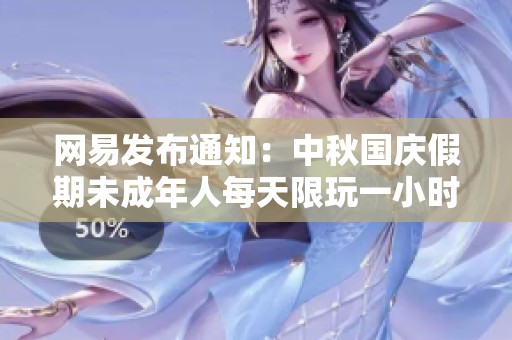 网易发布通知：中秋国庆假期未成年人每天限玩一小时