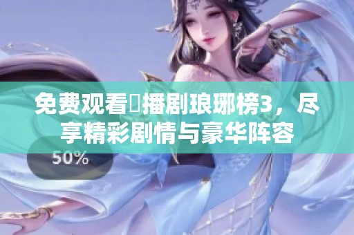 免费观看熱播剧琅琊榜3，尽享精彩剧情与豪华阵容