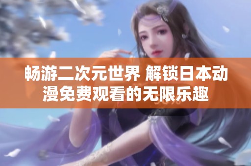 畅游二次元世界 解锁日本动漫免费观看的无限乐趣