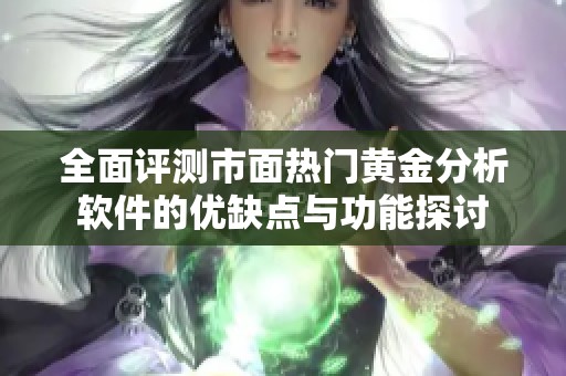 全面评测市面热门黄金分析软件的优缺点与功能探讨