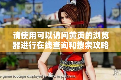 请使用可以访问黄页的浏览器进行在线查询和搜索攻略