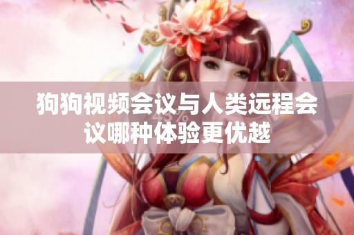 狗狗视频会议与人类远程会议哪种体验更优越