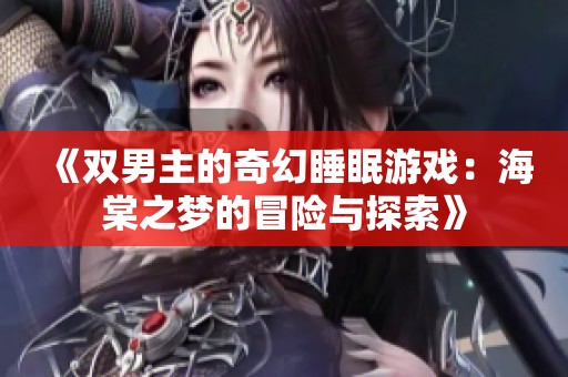 《双男主的奇幻睡眠游戏：海棠之梦的冒险与探索》
