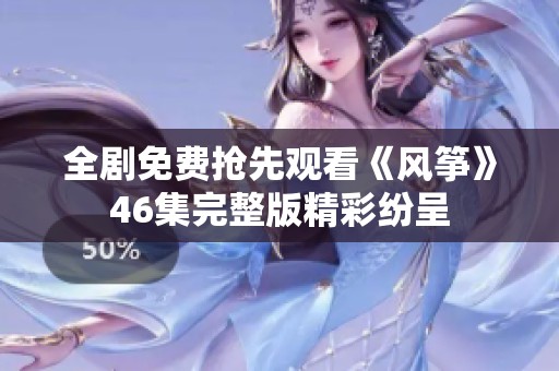 全剧免费抢先观看《风筝》46集完整版精彩纷呈