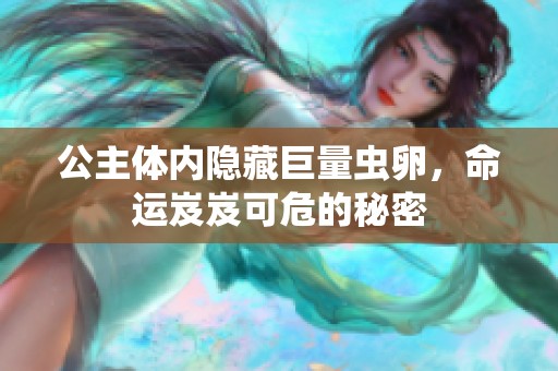公主体内隐藏巨量虫卵，命运岌岌可危的秘密