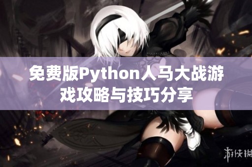 免费版Python人马大战游戏攻略与技巧分享
