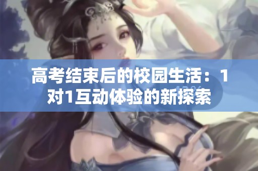 高考结束后的校园生活：1对1互动体验的新探索