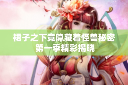 裙子之下竟隐藏着怪兽秘密 第一季精彩揭晓