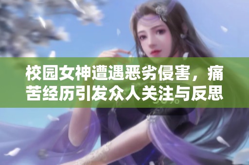 校园女神遭遇恶劣侵害，痛苦经历引发众人关注与反思