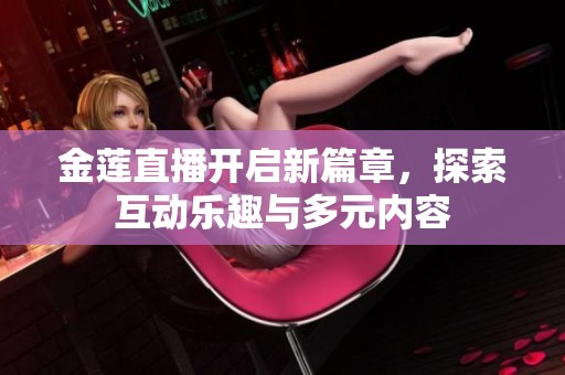 金莲直播开启新篇章，探索互动乐趣与多元内容