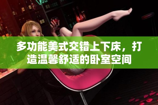 多功能美式交错上下床，打造温馨舒适的卧室空间