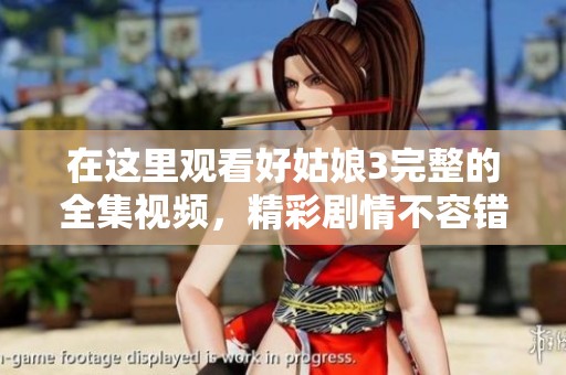 在这里观看好姑娘3完整的全集视频，精彩剧情不容错过