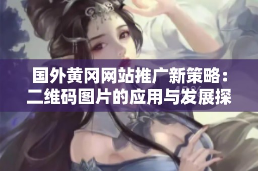 国外黄冈网站推广新策略：二维码图片的应用与发展探讨