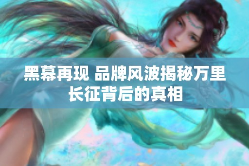 黑幕再现 品牌风波揭秘万里长征背后的真相