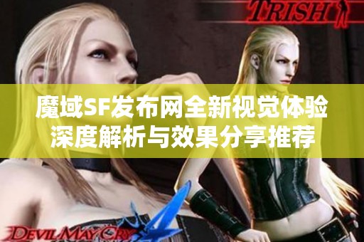 魔域SF发布网全新视觉体验深度解析与效果分享推荐