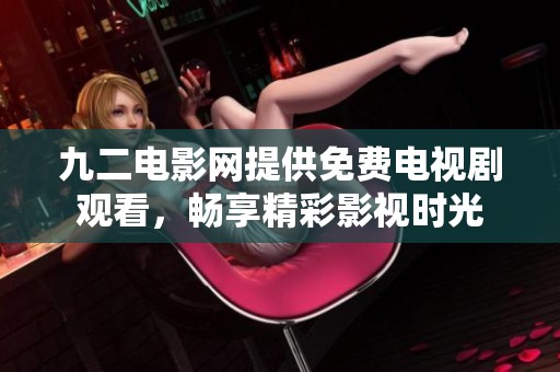 九二电影网提供免费电视剧观看，畅享精彩影视时光